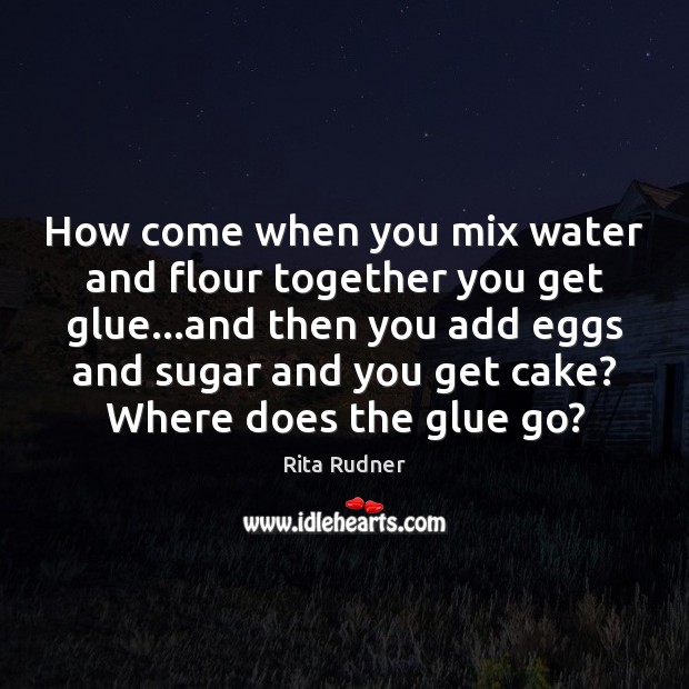 How come when you mix water and flour together you get glue… Rita Rudner Picture Quote