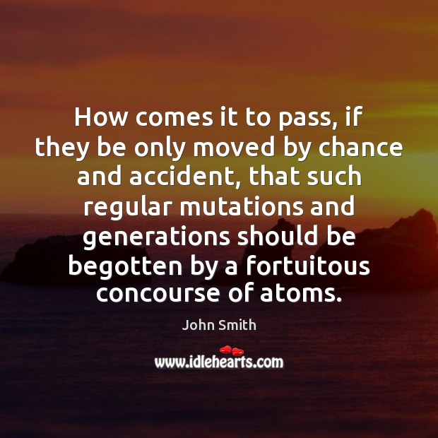 How comes it to pass, if they be only moved by chance John Smith Picture Quote