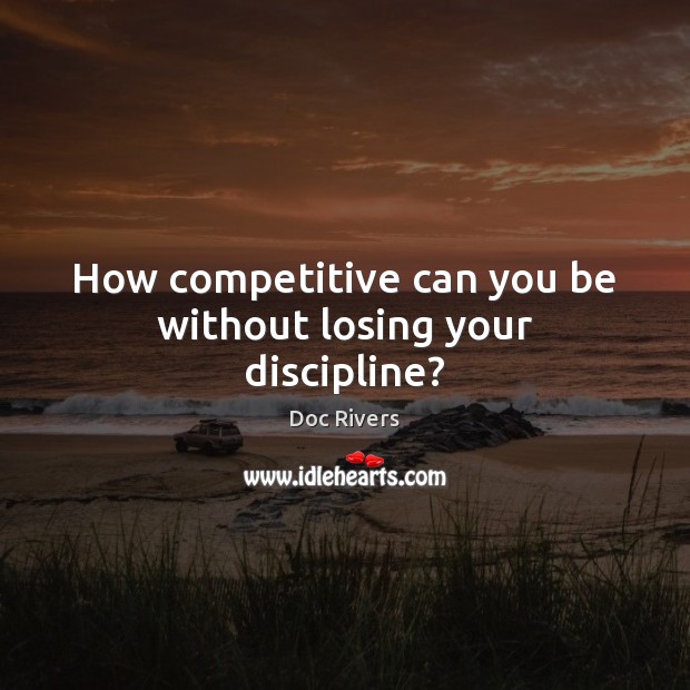 How competitive can you be without losing your discipline? Doc Rivers Picture Quote