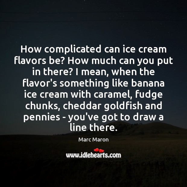 How complicated can ice cream flavors be? How much can you put Marc Maron Picture Quote