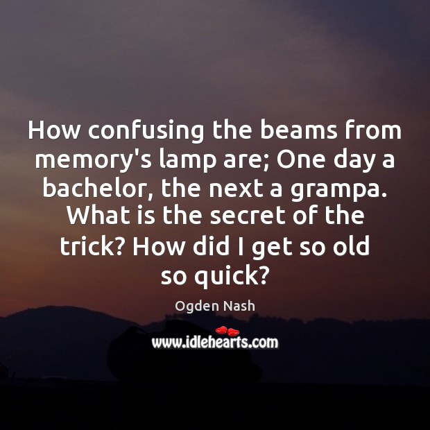 How confusing the beams from memory’s lamp are; One day a bachelor, Ogden Nash Picture Quote