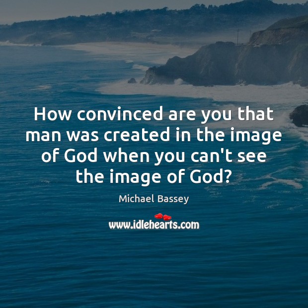 How convinced are you that man was created in the image of Image