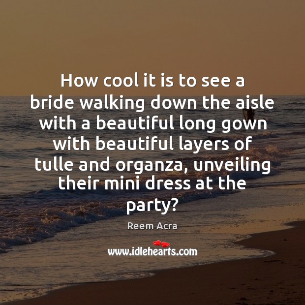 How cool it is to see a bride walking down the aisle Reem Acra Picture Quote