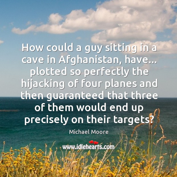 How could a guy sitting in a cave in Afghanistan, have… plotted Michael Moore Picture Quote