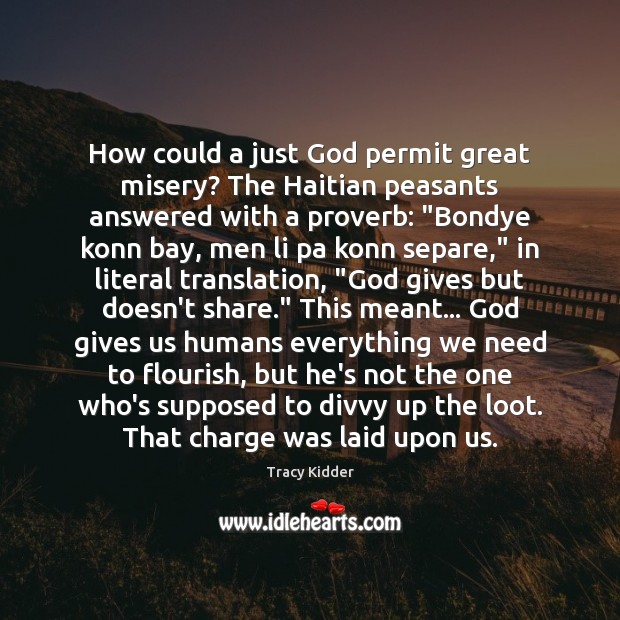 How could a just God permit great misery? The Haitian peasants answered Tracy Kidder Picture Quote