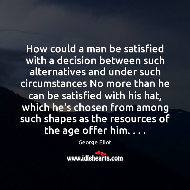 How could a man be satisfied with a decision between such alternatives George Eliot Picture Quote