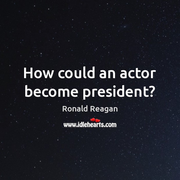 How could an actor become president? Ronald Reagan Picture Quote