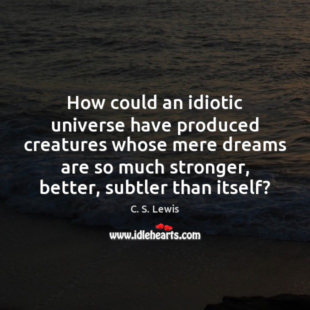 How could an idiotic universe have produced creatures whose mere dreams are C. S. Lewis Picture Quote