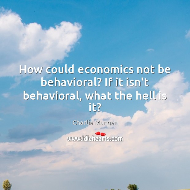 How could economics not be behavioral? If it isn’t behavioral, what the hell is it? Charlie Munger Picture Quote