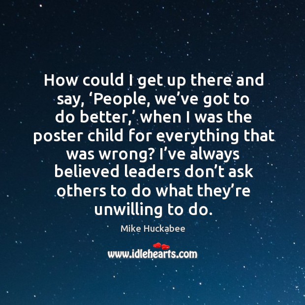 How could I get up there and say, ‘people, we’ve got to do better,’ when I was the poster Mike Huckabee Picture Quote