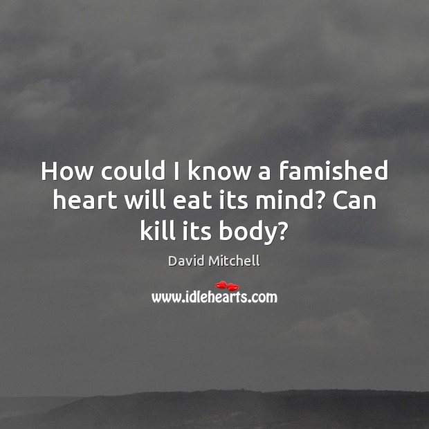 How could I know a famished heart will eat its mind? Can kill its body? David Mitchell Picture Quote