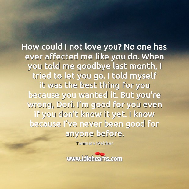 How could I not love you? No one has ever affected me Goodbye Quotes Image