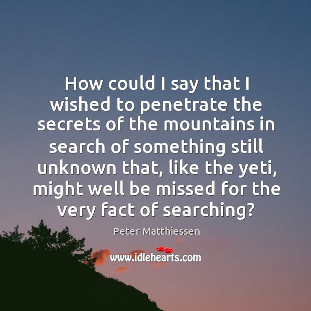 How could I say that I wished to penetrate the secrets of Peter Matthiessen Picture Quote