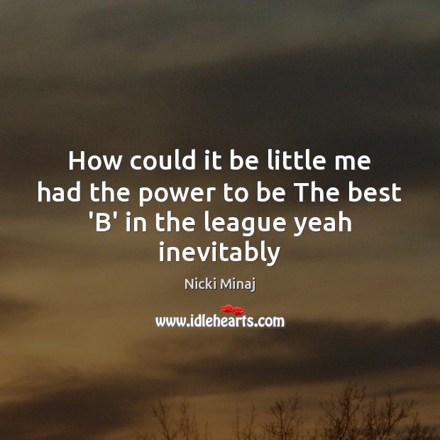 How could it be little me had the power to be The best ‘B’ in the league yeah inevitably Nicki Minaj Picture Quote