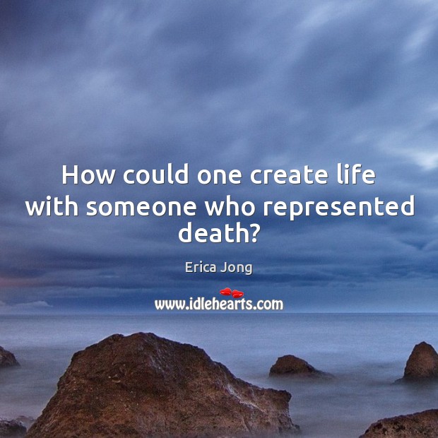 How could one create life with someone who represented death? Erica Jong Picture Quote