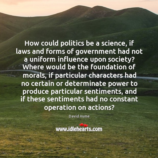 How could politics be a science, if laws and forms of government 