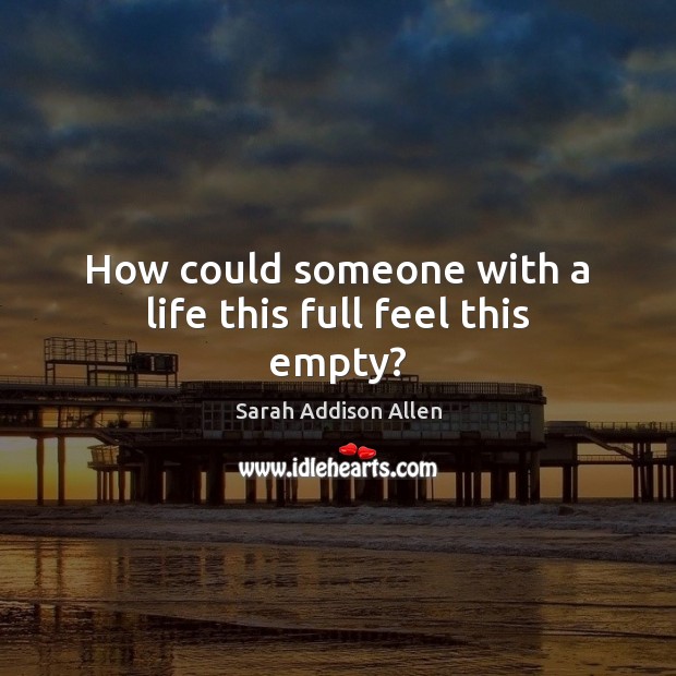 How could someone with a life this full feel this empty? Sarah Addison Allen Picture Quote
