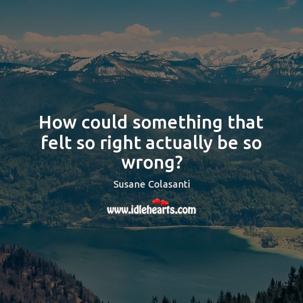 How could something that felt so right actually be so wrong? Susane Colasanti Picture Quote