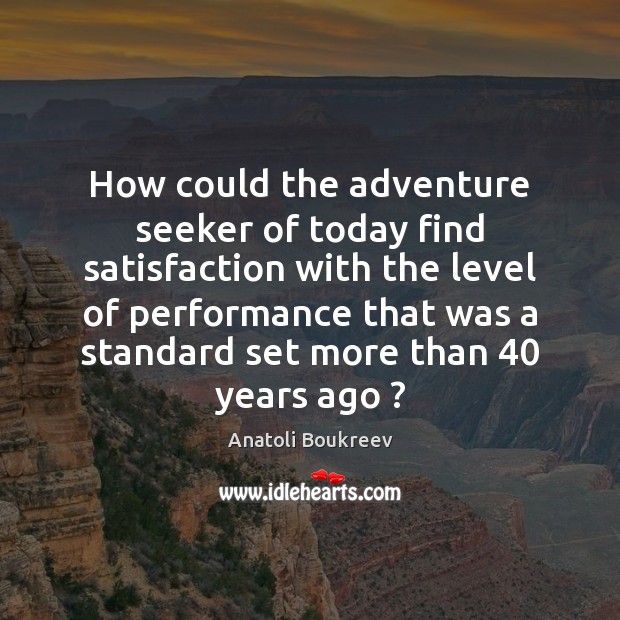How could the adventure seeker of today find satisfaction with the level Anatoli Boukreev Picture Quote