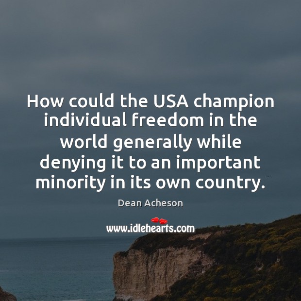 How could the USA champion individual freedom in the world generally while Dean Acheson Picture Quote