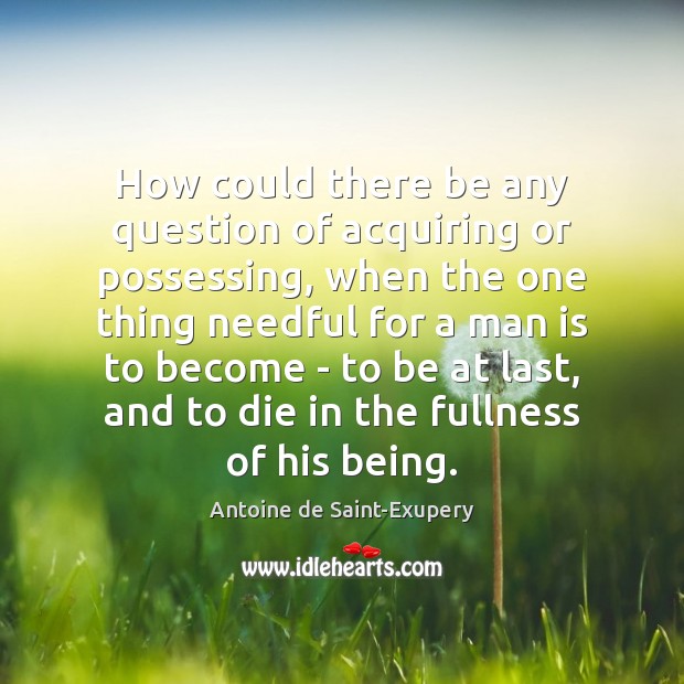 How could there be any question of acquiring or possessing, when the Antoine de Saint-Exupery Picture Quote