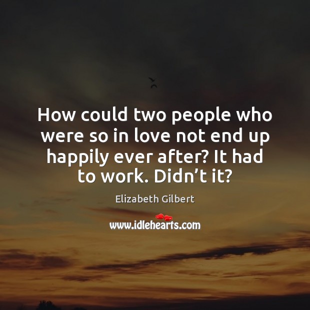 How could two people who were so in love not end up Elizabeth Gilbert Picture Quote