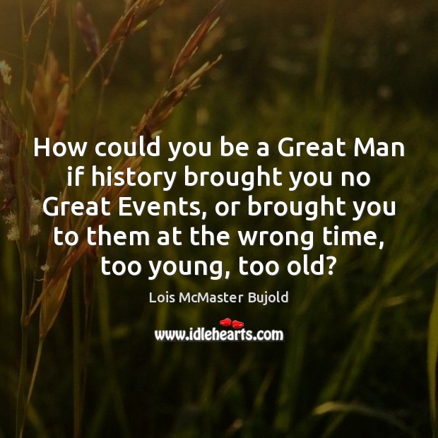 How could you be a Great Man if history brought you no Lois McMaster Bujold Picture Quote