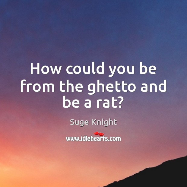 How could you be from the ghetto and be a rat? Suge Knight Picture Quote