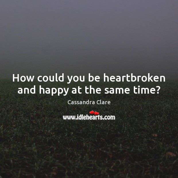 How could you be heartbroken and happy at the same time? Cassandra Clare Picture Quote