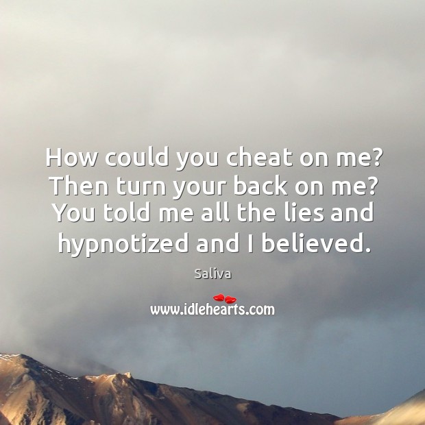 How could you cheat on me? then turn your back on me? you told me all the lies and hypnotized and I believed. Saliva Picture Quote