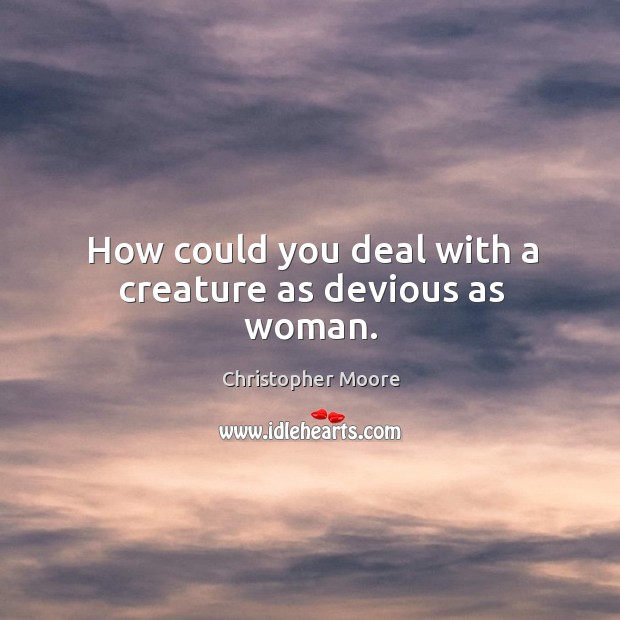 How could you deal with a creature as devious as woman. Christopher Moore Picture Quote