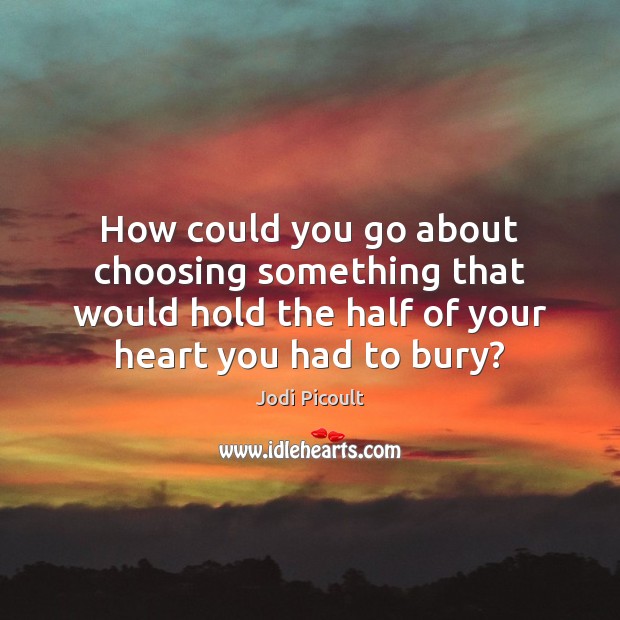 How could you go about choosing something that would hold the half Jodi Picoult Picture Quote