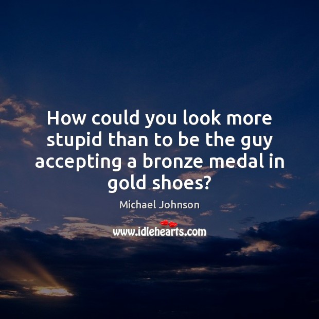 How could you look more stupid than to be the guy accepting a bronze medal in gold shoes? Image