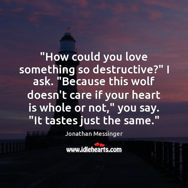“How could you love something so destructive?” I ask. “Because this wolf Jonathan Messinger Picture Quote