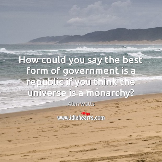 How could you say the best form of government is a republic Alan Watts Picture Quote