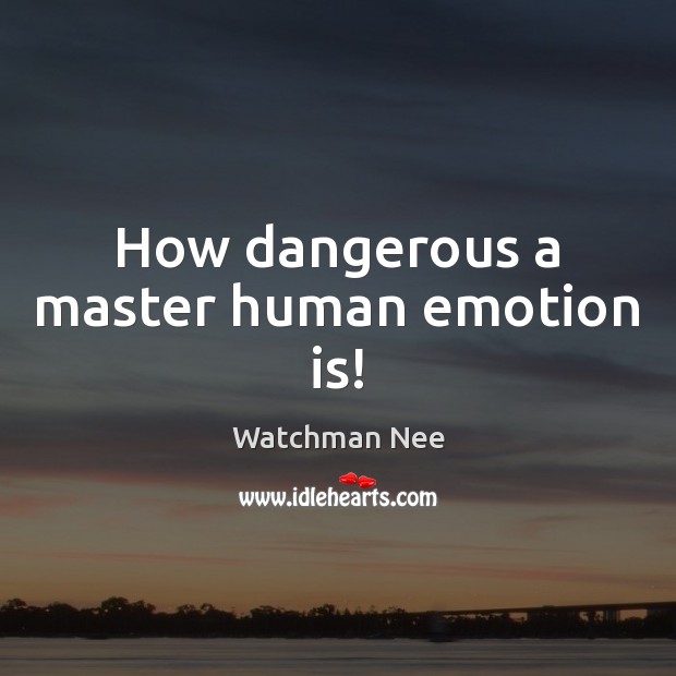 How dangerous a master human emotion is! Watchman Nee Picture Quote