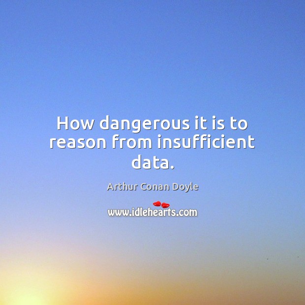 How dangerous it is to reason from insufficient data. Arthur Conan Doyle Picture Quote