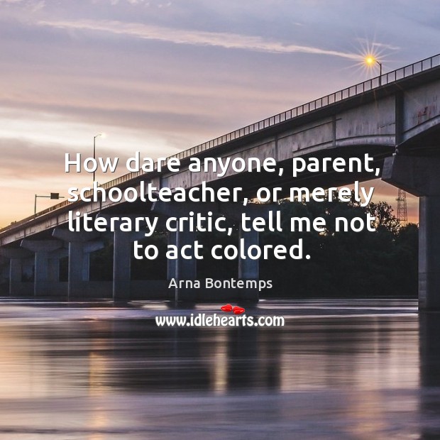How dare anyone, parent, schoolteacher, or merely literary critic, tell me not to act colored. Image