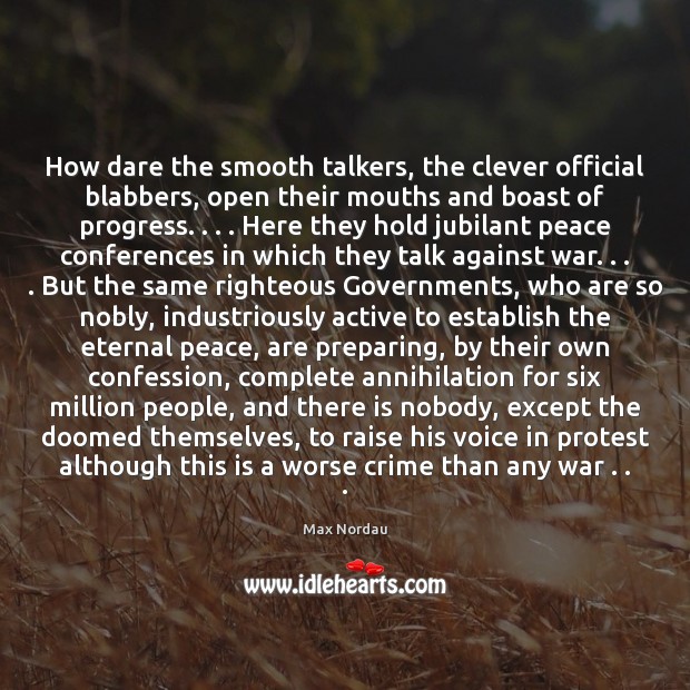 How dare the smooth talkers, the clever official blabbers, open their mouths Max Nordau Picture Quote