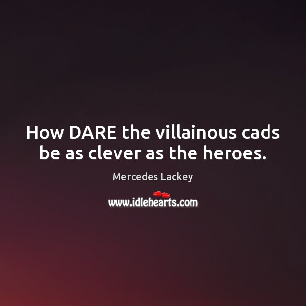 How DARE the villainous cads be as clever as the heroes. Clever Quotes Image