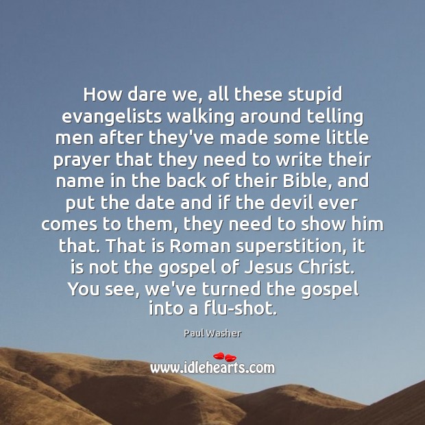 How dare we, all these stupid evangelists walking around telling men after Paul Washer Picture Quote