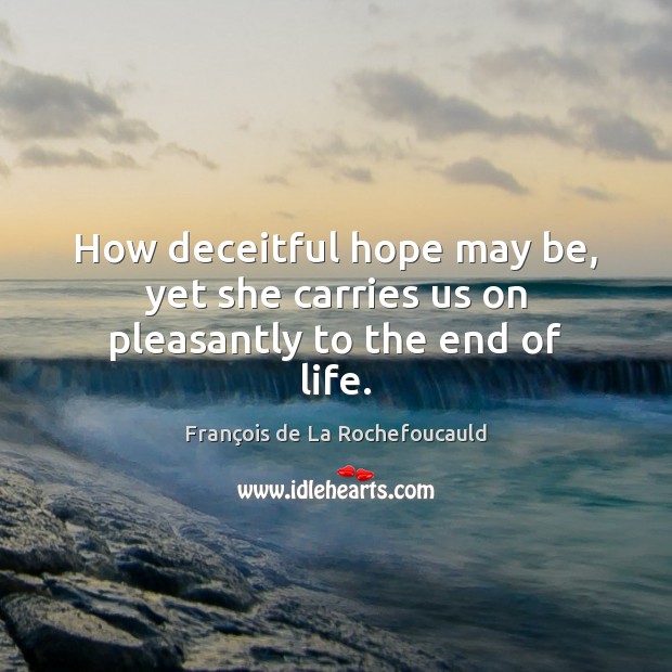 How deceitful hope may be, yet she carries us on pleasantly to the end of life. François de La Rochefoucauld Picture Quote