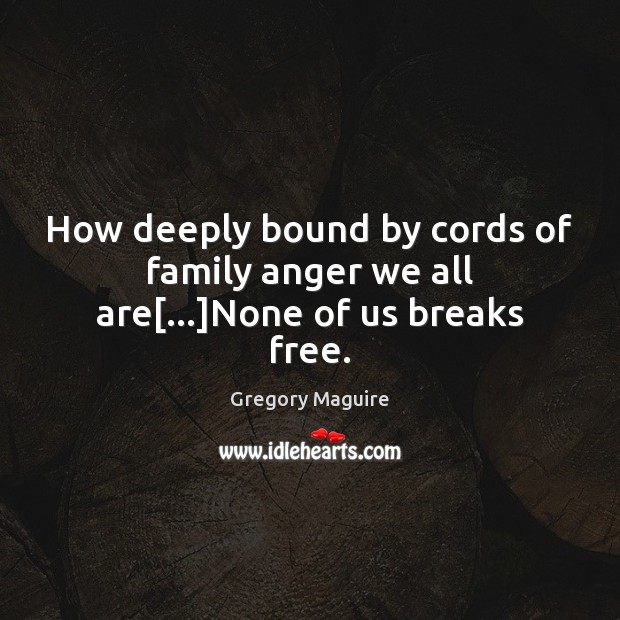 How deeply bound by cords of family anger we all are[…]None of us breaks free. Gregory Maguire Picture Quote