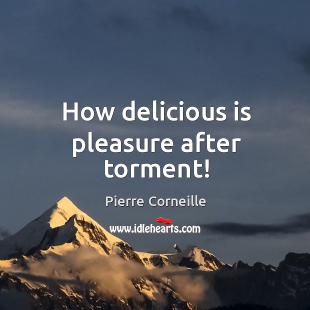 How delicious is pleasure after torment! Pierre Corneille Picture Quote