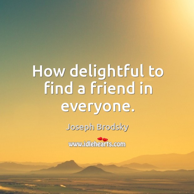 How delightful to find a friend in everyone. Image