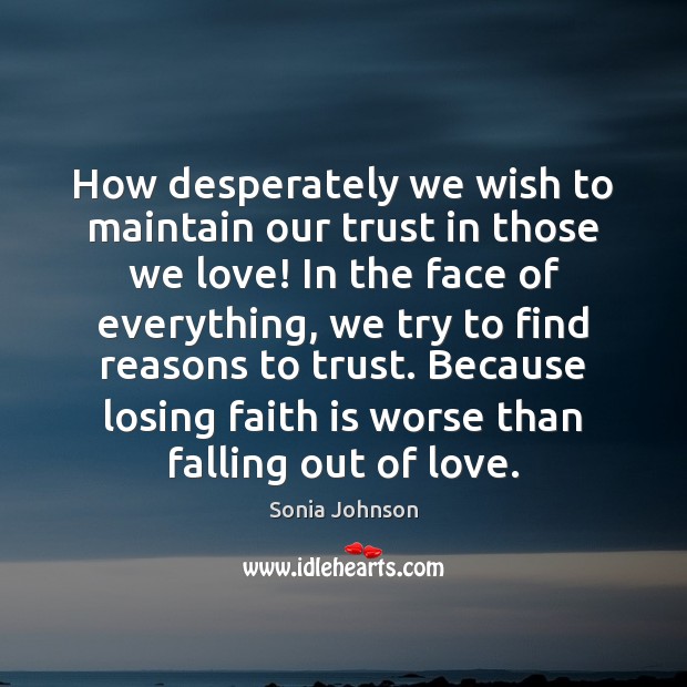How desperately we wish to maintain our trust in those we love! Sonia Johnson Picture Quote