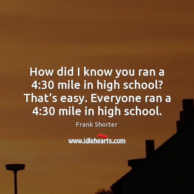 How did I know you ran a 4:30 mile in high school? That’s Image
