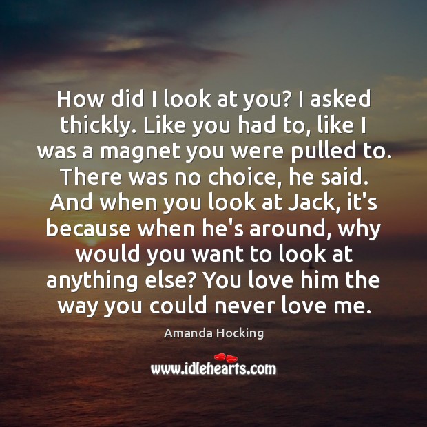 How did I look at you? I asked thickly. Like you had Love Me Quotes Image