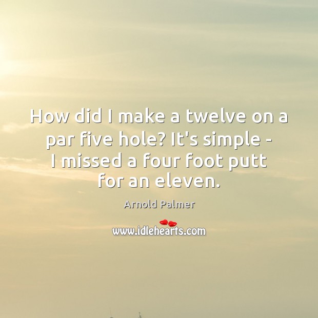 How did I make a twelve on a par five hole? It’s Arnold Palmer Picture Quote
