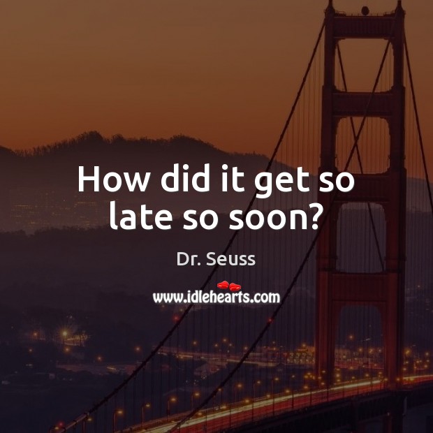 How did it get so late so soon? Dr. Seuss Picture Quote